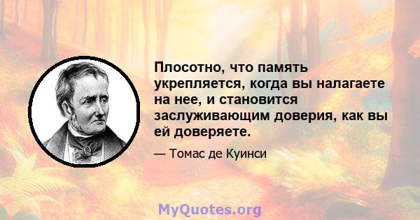 Плосотно, что память укрепляется, когда вы налагаете на нее, и становится заслуживающим доверия, как вы ей доверяете.