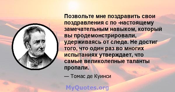 Позвольте мне поздравить свои поздравления с по -настоящему замечательным навыком, который вы продемонстрировали, удерживаясь от следа. Не достиг того, что один раз во многих испытаниях утверждает, что самые