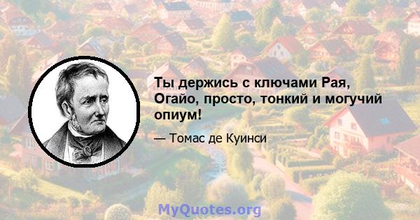 Ты держись с ключами Рая, Огайо, просто, тонкий и могучий опиум!