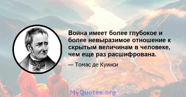 Война имеет более глубокое и более невыразимое отношение к скрытым величинам в человеке, чем еще раз расшифрована.