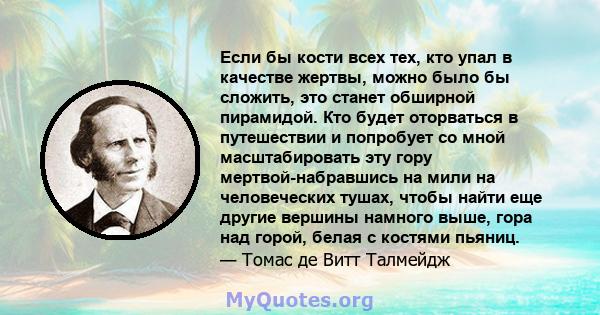 Если бы кости всех тех, кто упал в качестве жертвы, можно было бы сложить, это станет обширной пирамидой. Кто будет оторваться в путешествии и попробует со мной масштабировать эту гору мертвой-набравшись на мили на