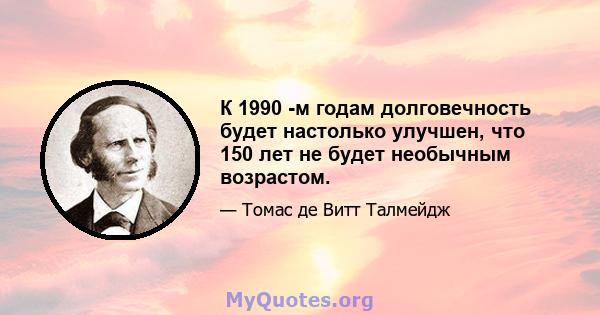 К 1990 -м годам долговечность будет настолько улучшен, что 150 лет не будет необычным возрастом.