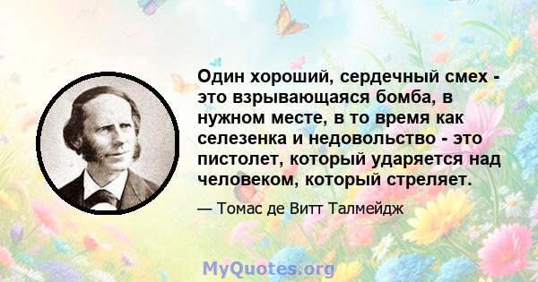 Один хороший, сердечный смех - это взрывающаяся бомба, в нужном месте, в то время как селезенка и недовольство - это пистолет, который ударяется над человеком, который стреляет.