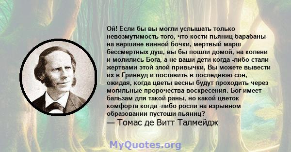 Ой! Если бы вы могли услышать только невозмутимость того, что кости пьяниц барабаны на вершине винной бочки, мертвый марш бессмертных душ, вы бы пошли домой, на колени и молились Бога, а не ваши дети когда -либо стали