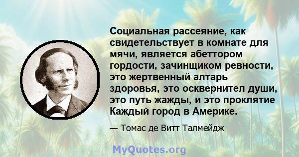 Социальная рассеяние, как свидетельствует в комнате для мячи, является абеттором гордости, зачинщиком ревности, это жертвенный алтарь здоровья, это осквернител души, это путь жажды, и это проклятие Каждый город в