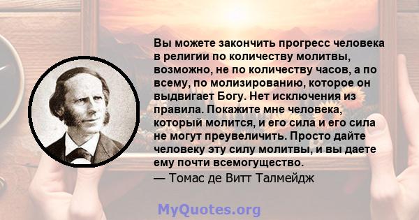 Вы можете закончить прогресс человека в религии по количеству молитвы, возможно, не по количеству часов, а по всему, по молизированию, которое он выдвигает Богу. Нет исключения из правила. Покажите мне человека, который 