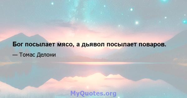 Бог посылает мясо, а дьявол посылает поваров.