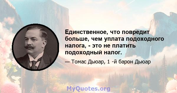 Единственное, что повредит больше, чем уплата подоходного налога, - это не платить подоходный налог.