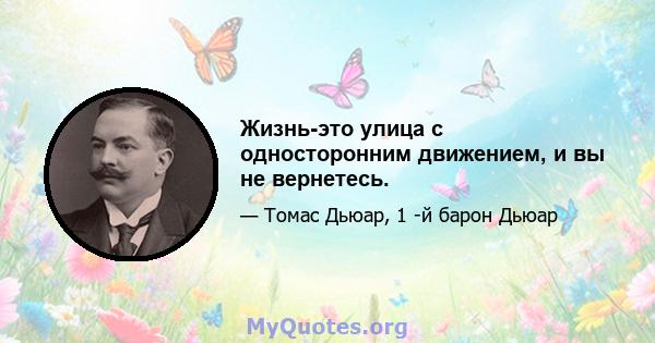 Жизнь-это улица с односторонним движением, и вы не вернетесь.