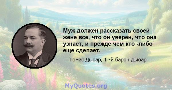 Муж должен рассказать своей жене все, что он уверен, что она узнает, и прежде чем кто -либо еще сделает.