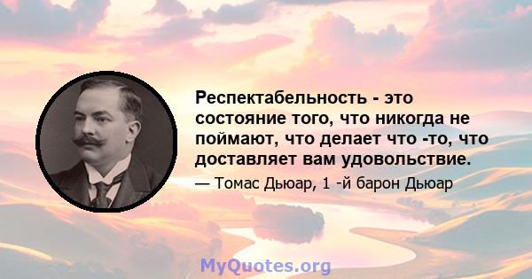 Респектабельность - это состояние того, что никогда не поймают, что делает что -то, что доставляет вам удовольствие.