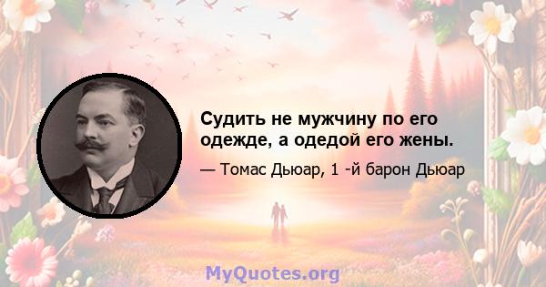 Судить не мужчину по его одежде, а одедой его жены.