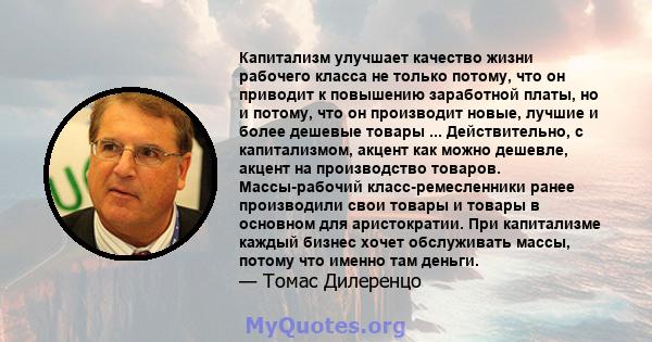 Капитализм улучшает качество жизни рабочего класса не только потому, что он приводит к повышению заработной платы, но и потому, что он производит новые, лучшие и более дешевые товары ... Действительно, с капитализмом,