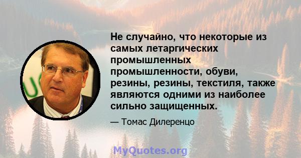 Не случайно, что некоторые из самых летаргических промышленных промышленности, обуви, резины, резины, текстиля, также являются одними из наиболее сильно защищенных.