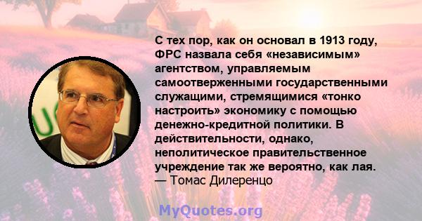 С тех пор, как он основал в 1913 году, ФРС назвала себя «независимым» агентством, управляемым самоотверженными государственными служащими, стремящимися «тонко настроить» экономику с помощью денежно-кредитной политики. В 