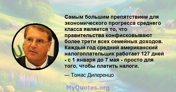 Самым большим препятствием для экономического прогресса среднего класса является то, что правительства конфисковывают более трети всех семейных доходов. Каждый год средний американский налогоплательщик работает 127 дней 