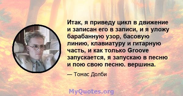 Итак, я приведу цикл в движение и записан его в записи, и я уложу барабанную узор, басовую линию, клавиатуру и гитарную часть, и как только Groove запускается, я запускаю в песню и пою свою песню. вершина.