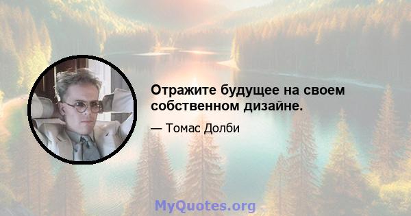 Отражите будущее на своем собственном дизайне.