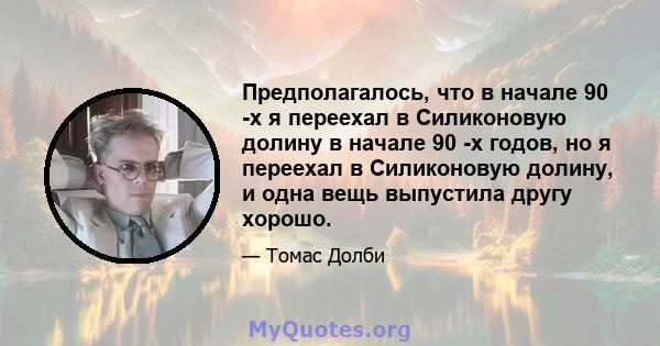 Предполагалось, что в начале 90 -х я переехал в Силиконовую долину в начале 90 -х годов, но я переехал в Силиконовую долину, и одна вещь выпустила другу хорошо.