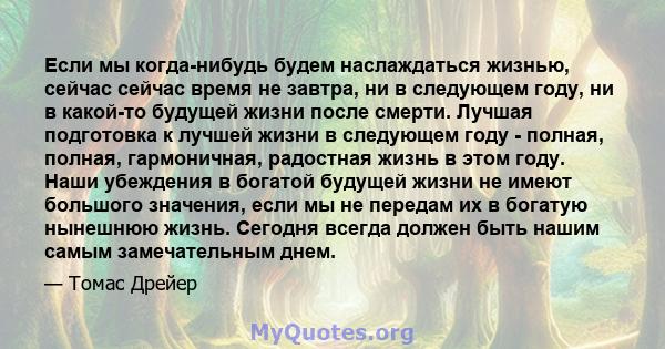 Если мы когда-нибудь будем наслаждаться жизнью, сейчас сейчас время не завтра, ни в следующем году, ни в какой-то будущей жизни после смерти. Лучшая подготовка к лучшей жизни в следующем году - полная, полная,