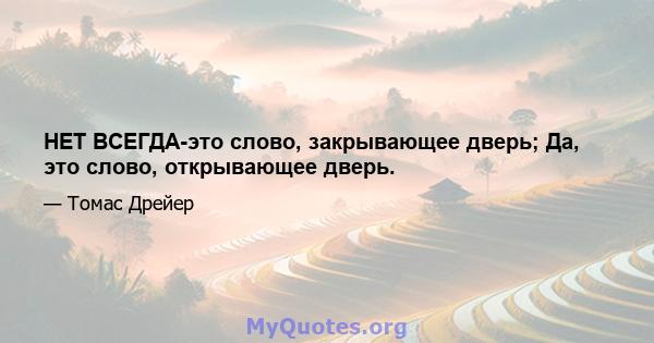 НЕТ ВСЕГДА-это слово, закрывающее дверь; Да, это слово, открывающее дверь.