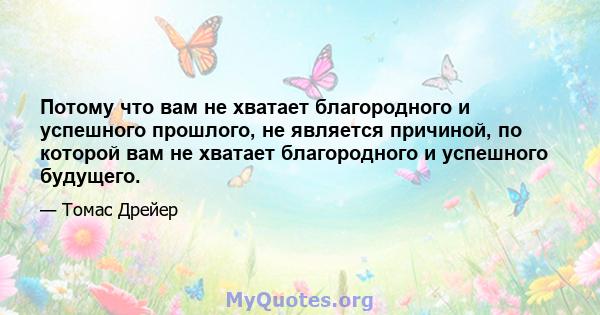 Потому что вам не хватает благородного и успешного прошлого, не является причиной, по которой вам не хватает благородного и успешного будущего.