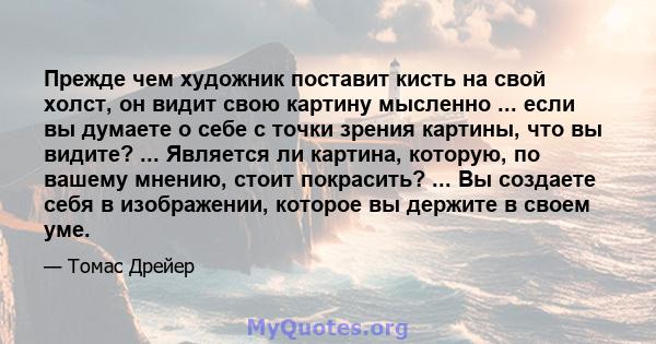 Прежде чем художник поставит кисть на свой холст, он видит свою картину мысленно ... если вы думаете о себе с точки зрения картины, что вы видите? ... Является ли картина, которую, по вашему мнению, стоит покрасить? ... 