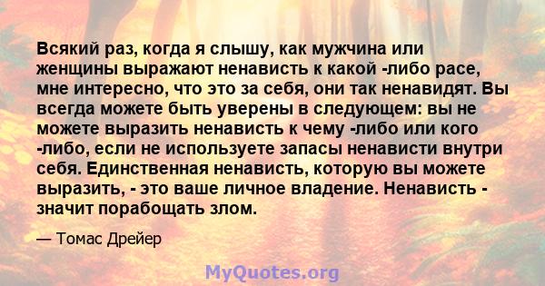 Всякий раз, когда я слышу, как мужчина или женщины выражают ненависть к какой -либо расе, мне интересно, что это за себя, они так ненавидят. Вы всегда можете быть уверены в следующем: вы не можете выразить ненависть к