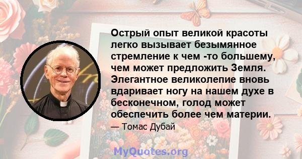 Острый опыт великой красоты легко вызывает безымянное стремление к чем -то большему, чем может предложить Земля. Элегантное великолепие вновь вдаривает ногу на нашем духе в бесконечном, голод может обеспечить более чем