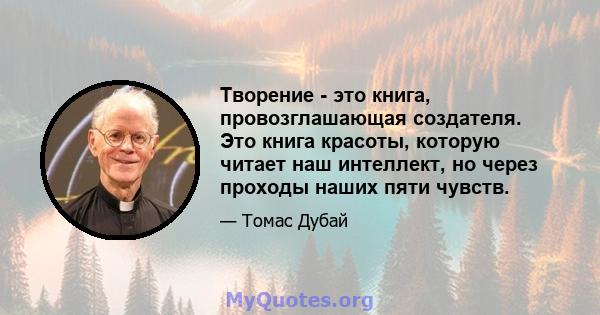 Творение - это книга, провозглашающая создателя. Это книга красоты, которую читает наш интеллект, но через проходы наших пяти чувств.