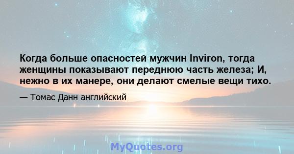 Когда больше опасностей мужчин Inviron, тогда женщины показывают переднюю часть железа; И, нежно в их манере, они делают смелые вещи тихо.