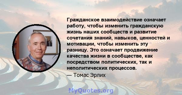 Гражданское взаимодействие означает работу, чтобы изменить гражданскую жизнь наших сообществ и развитие сочетания знаний, навыков, ценностей и мотивации, чтобы изменить эту разницу. Это означает продвижение качества