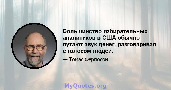 Большинство избирательных аналитиков в США обычно путают звук денег, разговаривая с голосом людей.