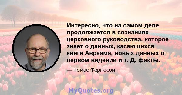 Интересно, что на самом деле продолжается в сознаниях церковного руководства, которое знает о данных, касающихся книги Авраама, новых данных о первом видении и т. Д. факты.