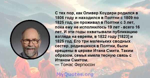 С тех пор, как Оливер Коудери родился в 1806 году и находился в Полтни с 1809 по 1825 год, он проживал в Полтни с 3 лет, пока ему не исполнилось 19 лет - всего 16 лет. И эти годы охватывали публикацию взгляда на евреям, 