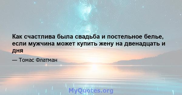 Как счастлива была свадьба и постельное белье, если мужчина может купить жену на двенадцать и дня