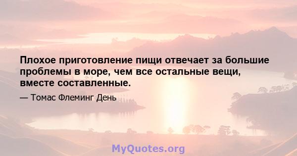 Плохое приготовление пищи отвечает за большие проблемы в море, чем все остальные вещи, вместе составленные.