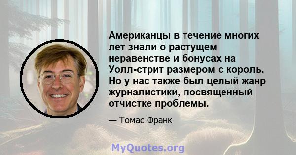 Американцы в течение многих лет знали о растущем неравенстве и бонусах на Уолл-стрит размером с король. Но у нас также был целый жанр журналистики, посвященный отчистке проблемы.