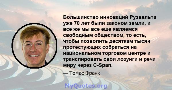 Большинство инноваций Рузвельта уже 70 лет были законом земли, и все же мы все еще являемся свободным обществом, то есть, чтобы позволить десяткам тысяч протестующих собраться на национальном торговом центре и