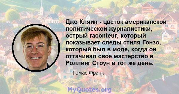 Джо Кляйн - цветок американской политической журналистики, острый raconteur, который показывает следы стиля Гонзо, который был в моде, когда он оттачивал свое мастерство в Роллинг Стоун в тот же день.