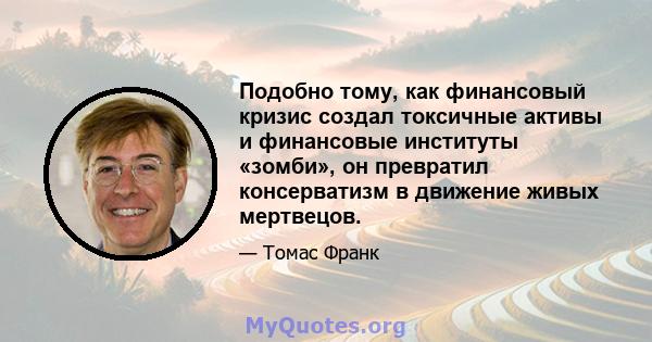 Подобно тому, как финансовый кризис создал токсичные активы и финансовые институты «зомби», он превратил консерватизм в движение живых мертвецов.