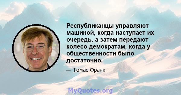 Республиканцы управляют машиной, когда наступает их очередь, а затем передают колесо демократам, когда у общественности было достаточно.