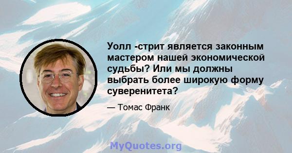 Уолл -стрит является законным мастером нашей экономической судьбы? Или мы должны выбрать более широкую форму суверенитета?