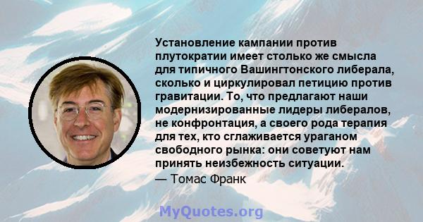 Установление кампании против плутократии имеет столько же смысла для типичного Вашингтонского либерала, сколько и циркулировал петицию против гравитации. То, что предлагают наши модернизированные лидеры либералов, не