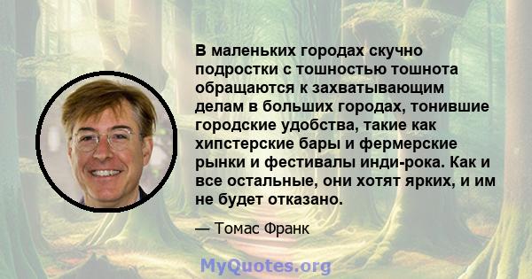 В маленьких городах скучно подростки с тошностью тошнота обращаются к захватывающим делам в больших городах, тонившие городские удобства, такие как хипстерские бары и фермерские рынки и фестивалы инди-рока. Как и все