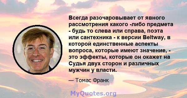 Всегда разочаровывает от явного рассмотрения какого -либо предмета - будь то слева или справа, поэта или сантехника - к версии Beltway, в которой единственные аспекты вопроса, которые имеют значение, - это эффекты,