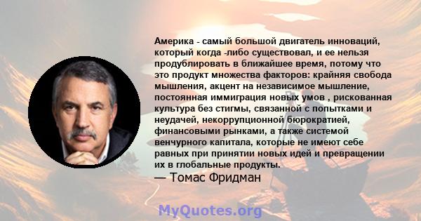 Америка - самый большой двигатель инноваций, который когда -либо существовал, и ее нельзя продублировать в ближайшее время, потому что это продукт множества факторов: крайняя свобода мышления, акцент на независимое