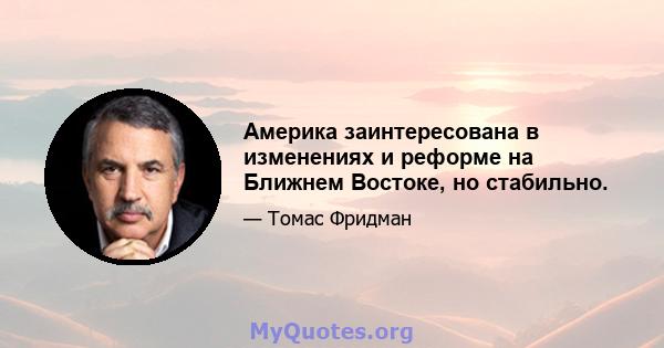 Америка заинтересована в изменениях и реформе на Ближнем Востоке, но стабильно.