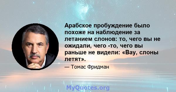 Арабское пробуждение было похоже на наблюдение за летанием слонов: то, чего вы не ожидали, чего -то, чего вы раньше не видели: «Вау, слоны летят».