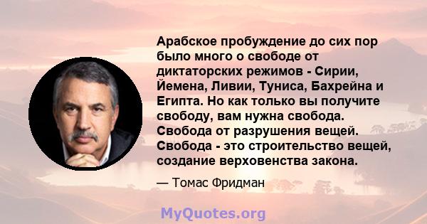 Арабское пробуждение до сих пор было много о свободе от диктаторских режимов - Сирии, Йемена, Ливии, Туниса, Бахрейна и Египта. Но как только вы получите свободу, вам нужна свобода. Свобода от разрушения вещей. Свобода